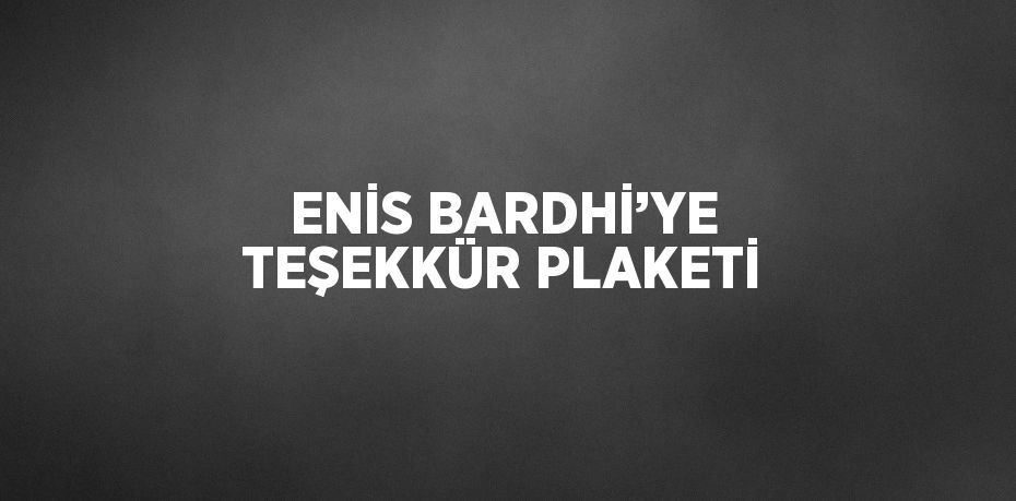 ENİS BARDHİ’YE TEŞEKKÜR PLAKETİ