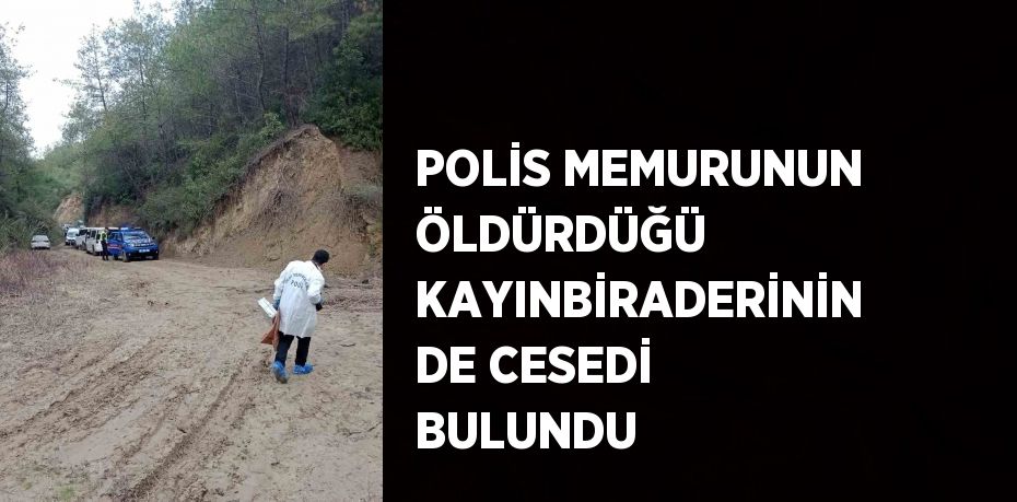 POLİS MEMURUNUN ÖLDÜRDÜĞÜ KAYINBİRADERİNİN DE CESEDİ BULUNDU