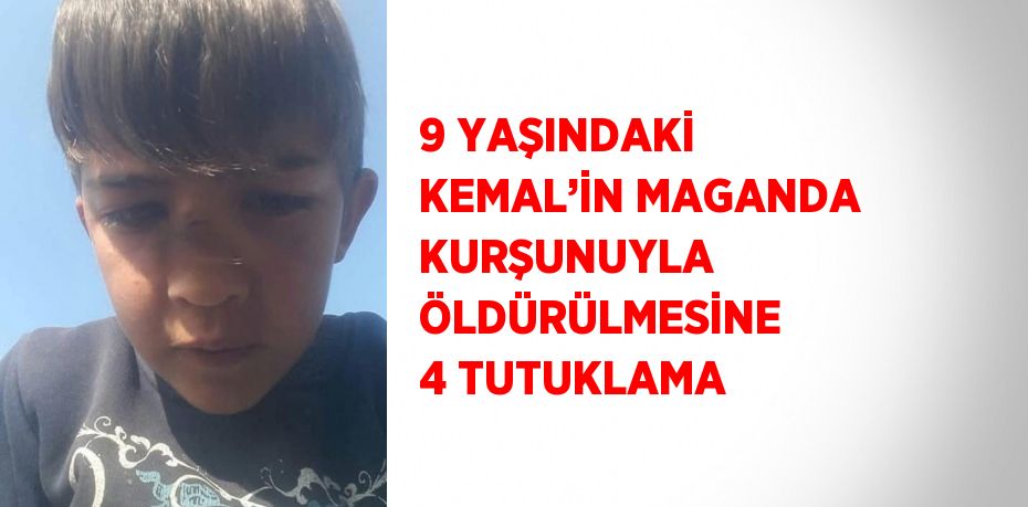 9 YAŞINDAKİ KEMAL’İN MAGANDA KURŞUNUYLA ÖLDÜRÜLMESİNE 4 TUTUKLAMA