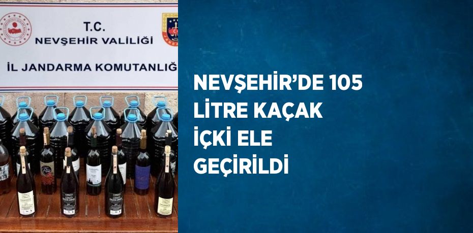 NEVŞEHİR’DE 105 LİTRE KAÇAK İÇKİ ELE GEÇİRİLDİ