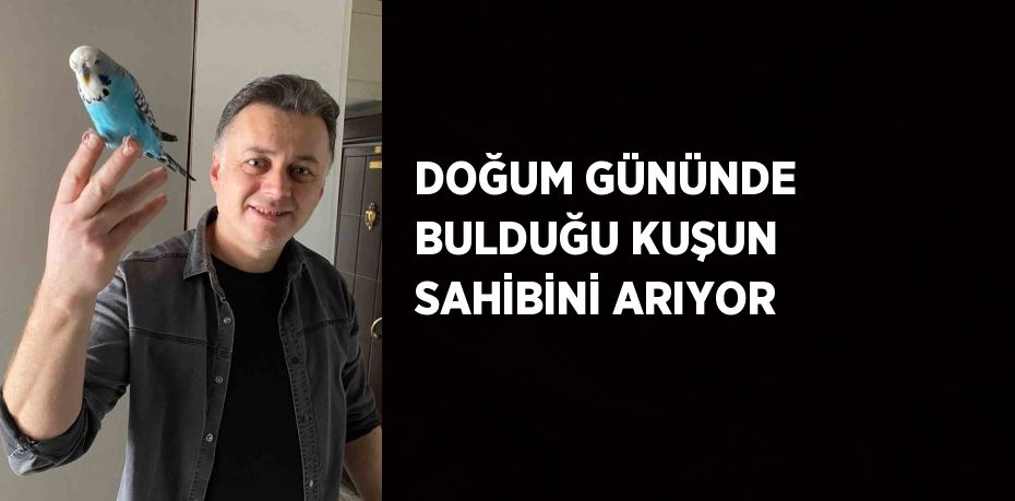 DOĞUM GÜNÜNDE BULDUĞU KUŞUN SAHİBİNİ ARIYOR