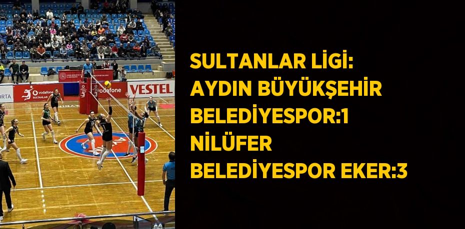 SULTANLAR LİGİ: AYDIN BÜYÜKŞEHİR BELEDİYESPOR:1 NİLÜFER BELEDİYESPOR EKER:3