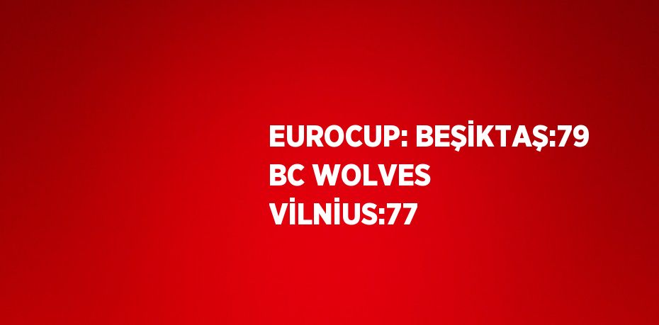 EUROCUP: BEŞİKTAŞ:79 BC WOLVES VİLNİUS:77