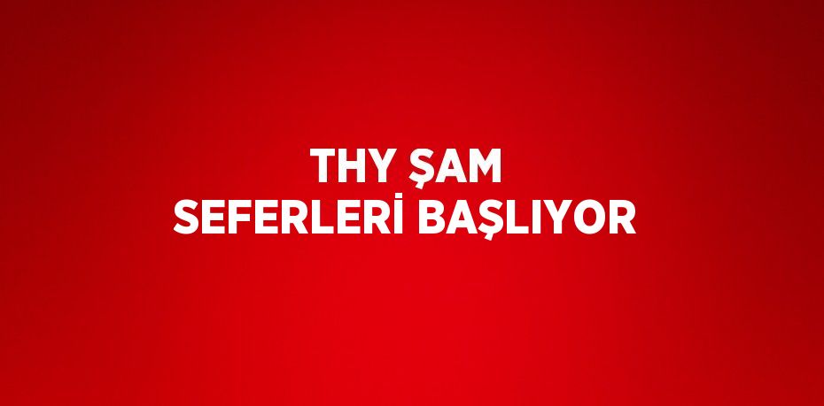 THY ŞAM SEFERLERİ BAŞLIYOR