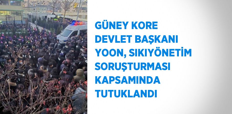 GÜNEY KORE DEVLET BAŞKANI YOON, SIKIYÖNETİM SORUŞTURMASI KAPSAMINDA TUTUKLANDI