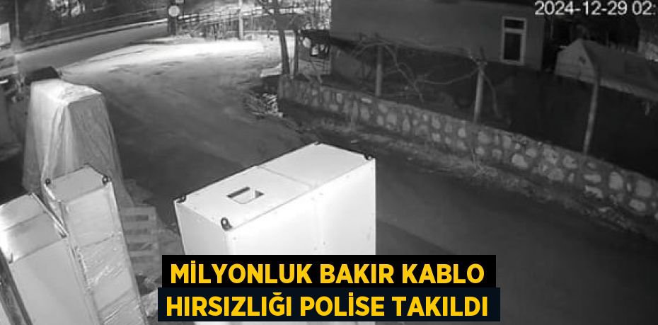 MİLYONLUK BAKIR KABLO HIRSIZLIĞI POLİSE TAKILDI