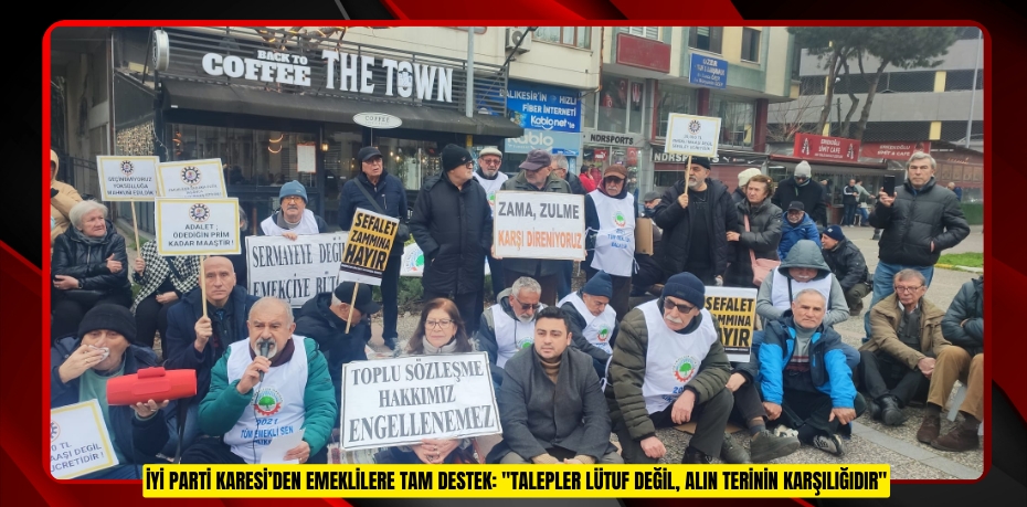 İYİ PARTİ KARESİ’DEN EMEKLİLERE TAM DESTEK: "TALEPLER LÜTUF DEĞİL, ALIN TERİNİN KARŞILIĞIDIR"