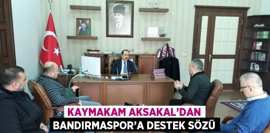 KAYMAKAM AKSAKAL’DAN BANDIRMASPOR’A DESTEK SÖZÜ