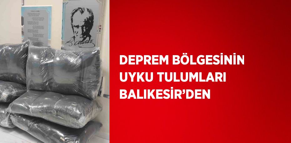 DEPREM BÖLGESİNİN UYKU TULUMLARI BALIKESİR’DEN