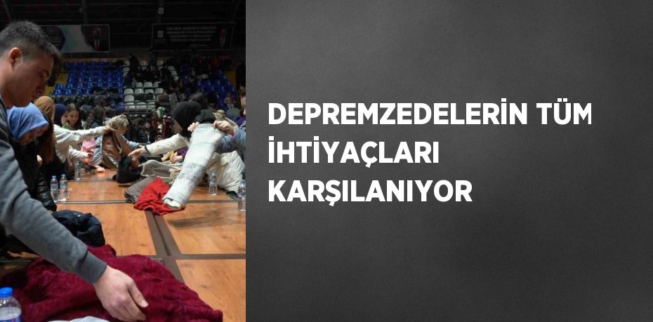 DEPREMZEDELERİN TÜM İHTİYAÇLARI KARŞILANIYOR