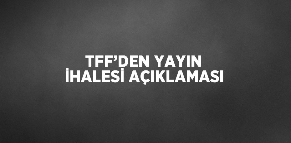 TFF’DEN YAYIN İHALESİ AÇIKLAMASI