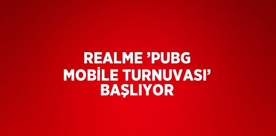 REALME ’PUBG MOBİLE TURNUVASI’ BAŞLIYOR