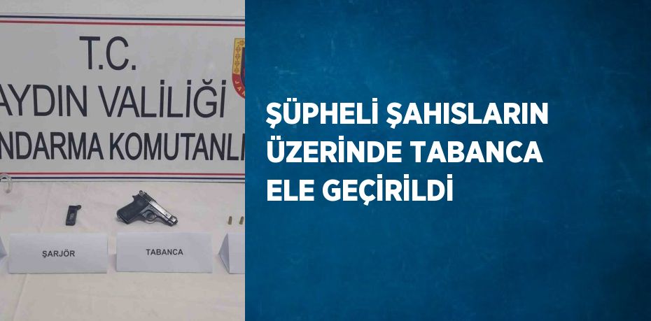 ŞÜPHELİ ŞAHISLARIN ÜZERİNDE TABANCA ELE GEÇİRİLDİ