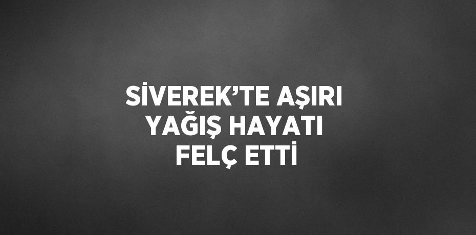 SİVEREK’TE AŞIRI YAĞIŞ HAYATI FELÇ ETTİ