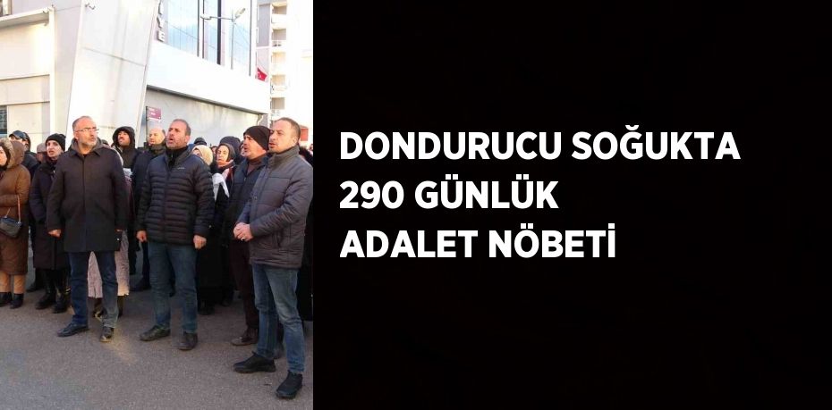 DONDURUCU SOĞUKTA 290 GÜNLÜK ADALET NÖBETİ