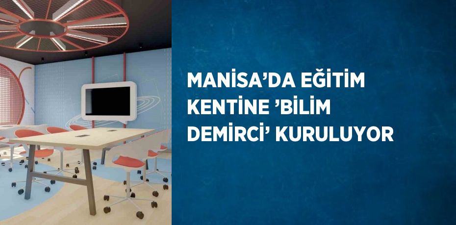 MANİSA’DA EĞİTİM KENTİNE ’BİLİM DEMİRCİ’ KURULUYOR