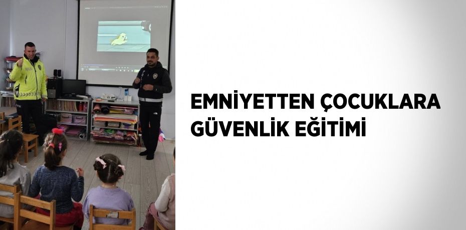 EMNİYETTEN ÇOCUKLARA GÜVENLİK EĞİTİMİ