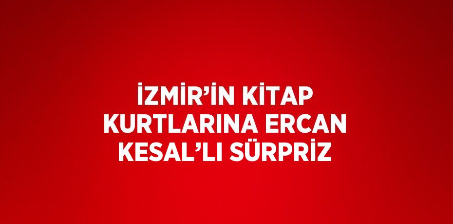 İZMİR’İN KİTAP KURTLARINA ERCAN KESAL’LI SÜRPRİZ