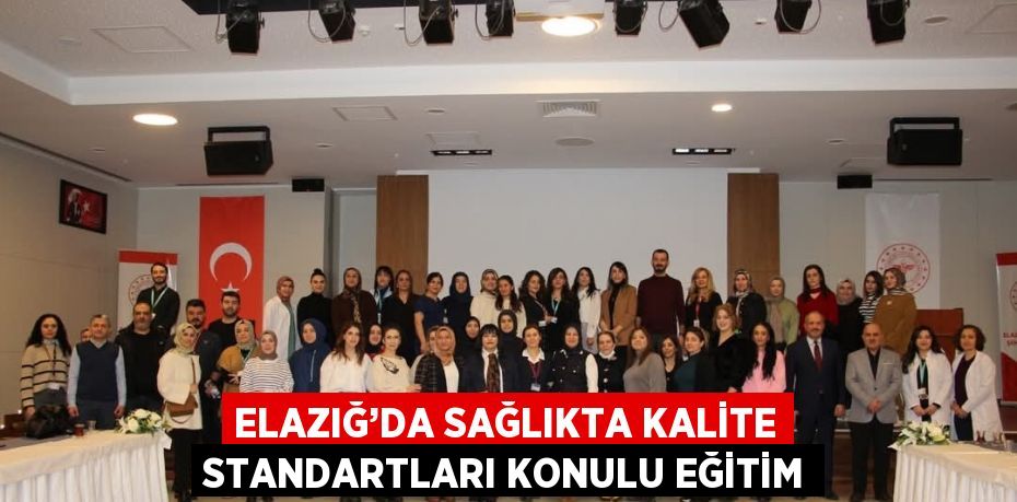 ELAZIĞ’DA SAĞLIKTA KALİTE STANDARTLARI KONULU EĞİTİM