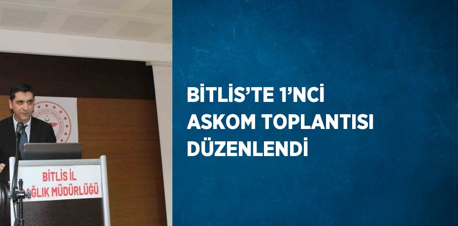 BİTLİS’TE 1’NCİ ASKOM TOPLANTISI DÜZENLENDİ