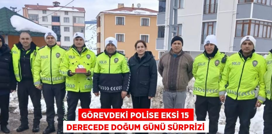 GÖREVDEKİ POLİSE EKSİ 15 DERECEDE DOĞUM GÜNÜ SÜRPRİZİ