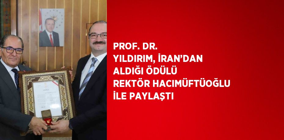 PROF. DR. YILDIRIM, İRAN’DAN ALDIĞI ÖDÜLÜ REKTÖR HACIMÜFTÜOĞLU İLE PAYLAŞTI