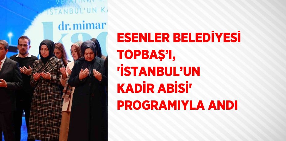 ESENLER BELEDİYESİ TOPBAŞ’I, 'İSTANBUL’UN KADİR ABİSİ' PROGRAMIYLA ANDI