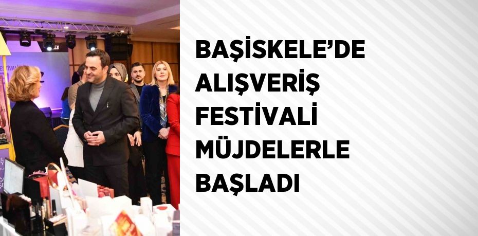 BAŞİSKELE’DE ALIŞVERİŞ FESTİVALİ MÜJDELERLE BAŞLADI