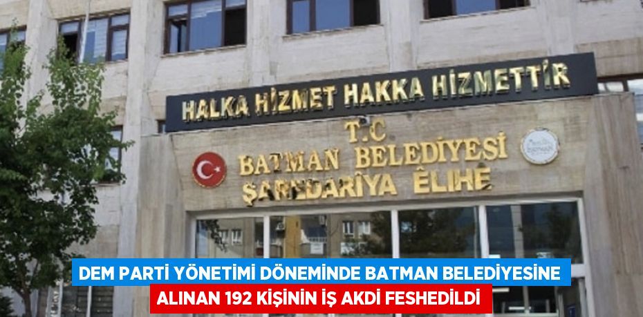 DEM PARTİ YÖNETİMİ DÖNEMİNDE BATMAN BELEDİYESİNE ALINAN 192 KİŞİNİN İŞ AKDİ FESHEDİLDİ