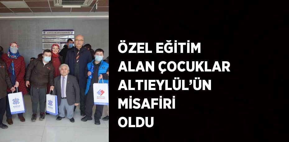 ÖZEL EĞİTİM ALAN ÇOCUKLAR ALTIEYLÜL’ÜN MİSAFİRİ OLDU