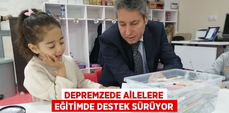 DEPREMZEDE AİLELERE EĞİTİMDE DESTEK SÜRÜYOR