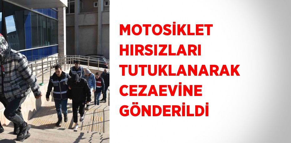 MOTOSİKLET HIRSIZLARI TUTUKLANARAK CEZAEVİNE GÖNDERİLDİ