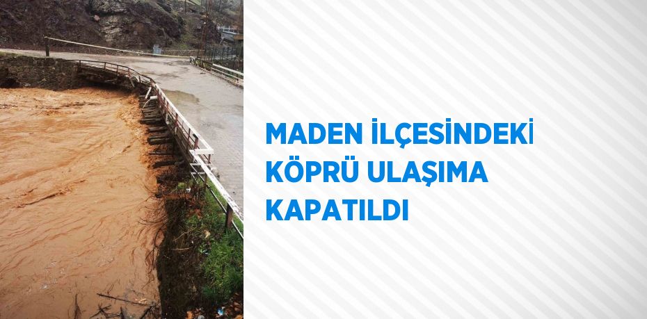 MADEN İLÇESİNDEKİ KÖPRÜ ULAŞIMA KAPATILDI