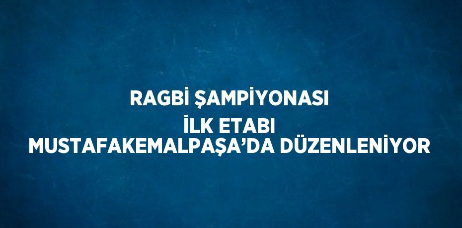 RAGBİ ŞAMPİYONASI İLK ETABI MUSTAFAKEMALPAŞA’DA DÜZENLENİYOR