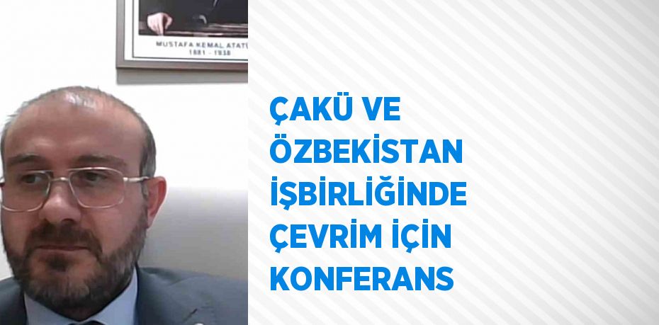 ÇAKÜ VE ÖZBEKİSTAN İŞBİRLİĞİNDE ÇEVRİM İÇİN KONFERANS