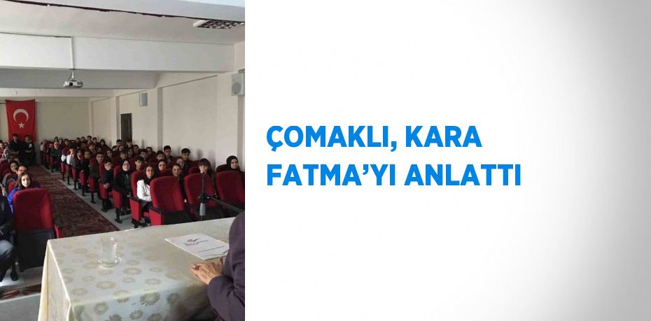 ÇOMAKLI, KARA FATMA’YI ANLATTI