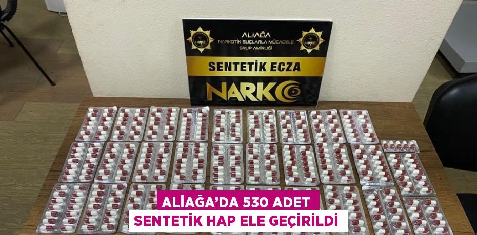 ALİAĞA’DA 530 ADET SENTETİK HAP ELE GEÇİRİLDİ