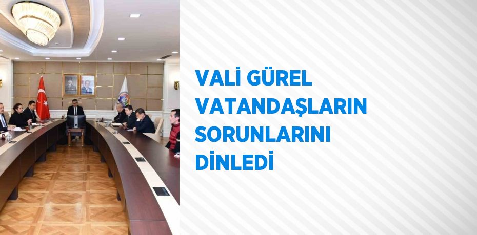 VALİ GÜREL VATANDAŞLARIN SORUNLARINI DİNLEDİ