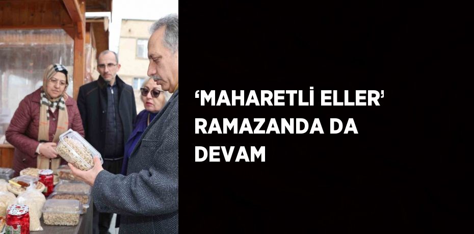 ‘MAHARETLİ ELLER’ RAMAZANDA DA DEVAM