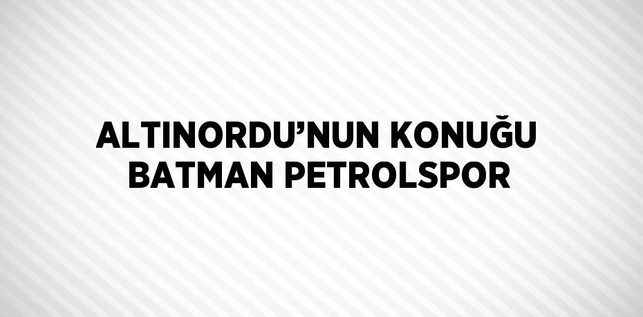 ALTINORDU’NUN KONUĞU BATMAN PETROLSPOR