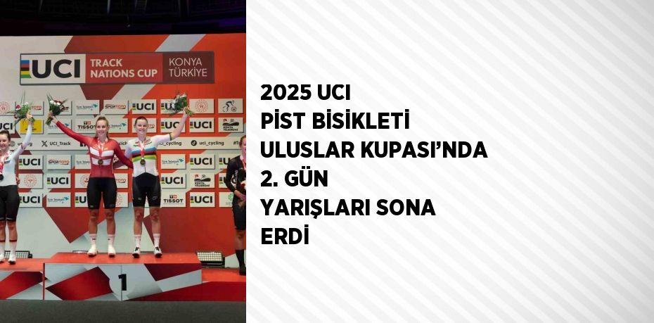 2025 UCI PİST BİSİKLETİ ULUSLAR KUPASI’NDA 2. GÜN YARIŞLARI SONA ERDİ