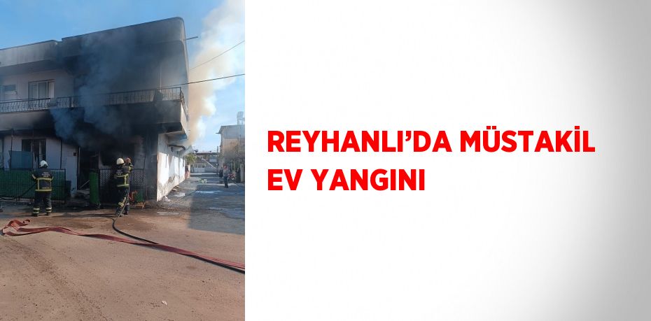 REYHANLI’DA MÜSTAKİL EV YANGINI