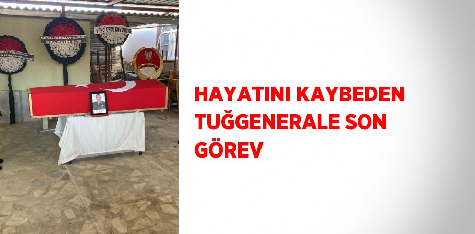 HAYATINI KAYBEDEN TUĞGENERALE SON GÖREV