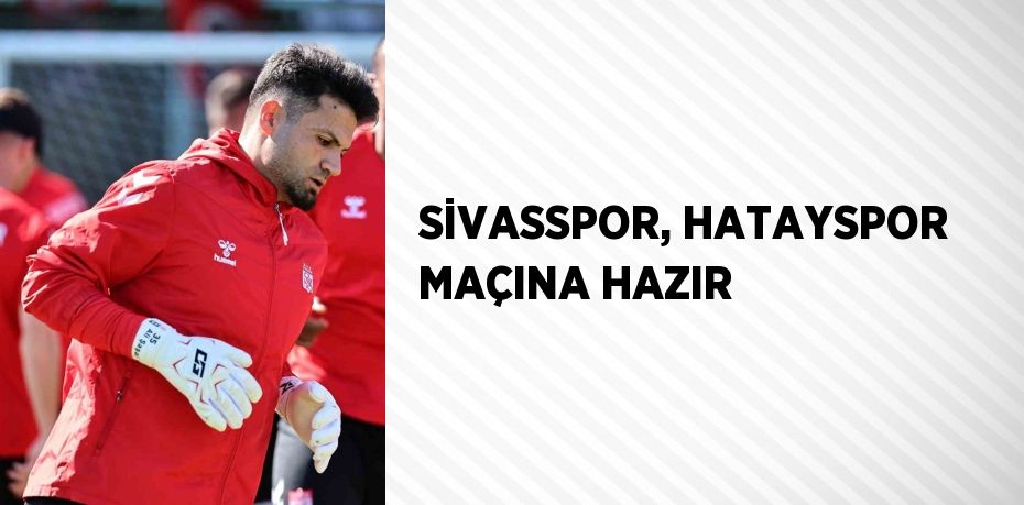 SİVASSPOR, HATAYSPOR MAÇINA HAZIR