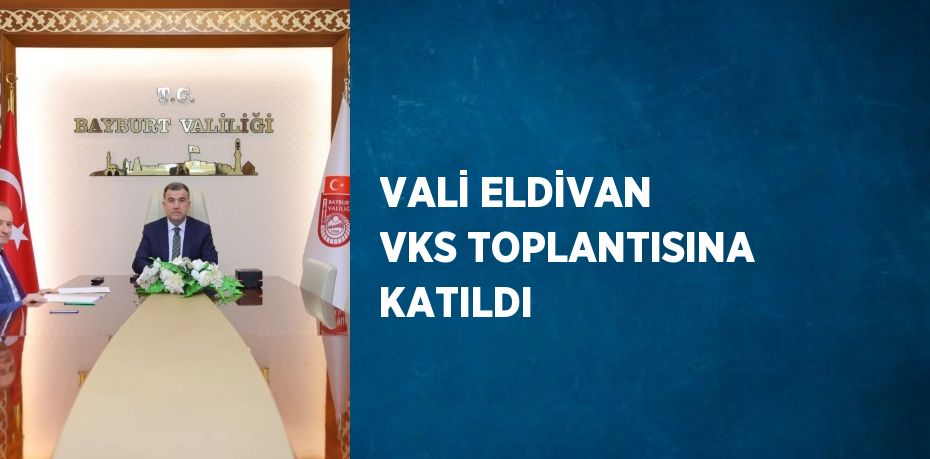 VALİ ELDİVAN VKS TOPLANTISINA KATILDI