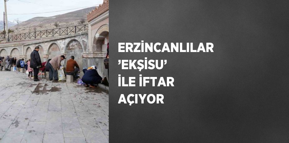 ERZİNCANLILAR ’EKŞİSU’ İLE İFTAR AÇIYOR