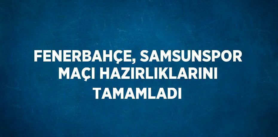 FENERBAHÇE, SAMSUNSPOR MAÇI HAZIRLIKLARINI TAMAMLADI