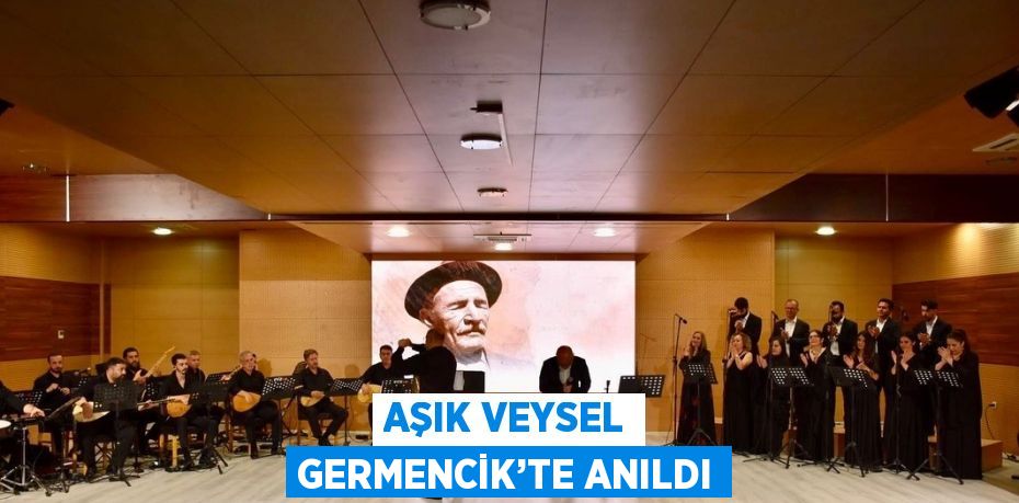 AŞIK VEYSEL GERMENCİK’TE ANILDI