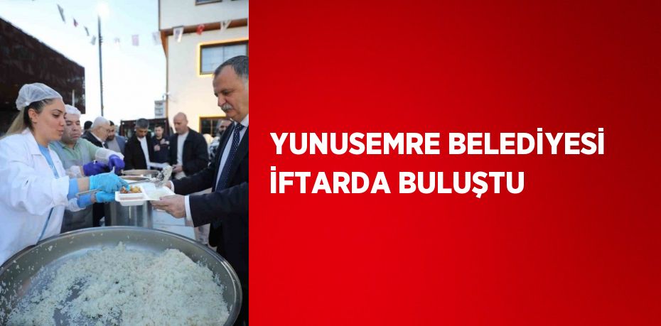 YUNUSEMRE BELEDİYESİ İFTARDA BULUŞTU