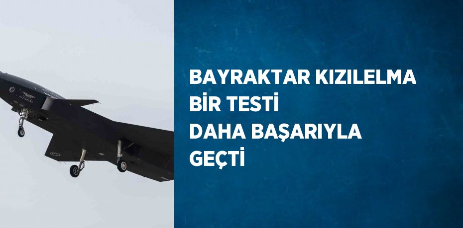 BAYRAKTAR KIZILELMA BİR TESTİ DAHA BAŞARIYLA GEÇTİ